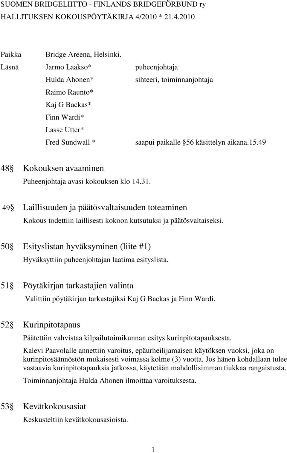 49 48 Kokouksen avaaminen Puheenjohtaja avasi kokouksen klo 14.31. 49 Laillisuuden ja päätösvaltaisuuden toteaminen Kokous todettiin laillisesti kokoon kutsutuksi ja päätösvaltaiseksi.