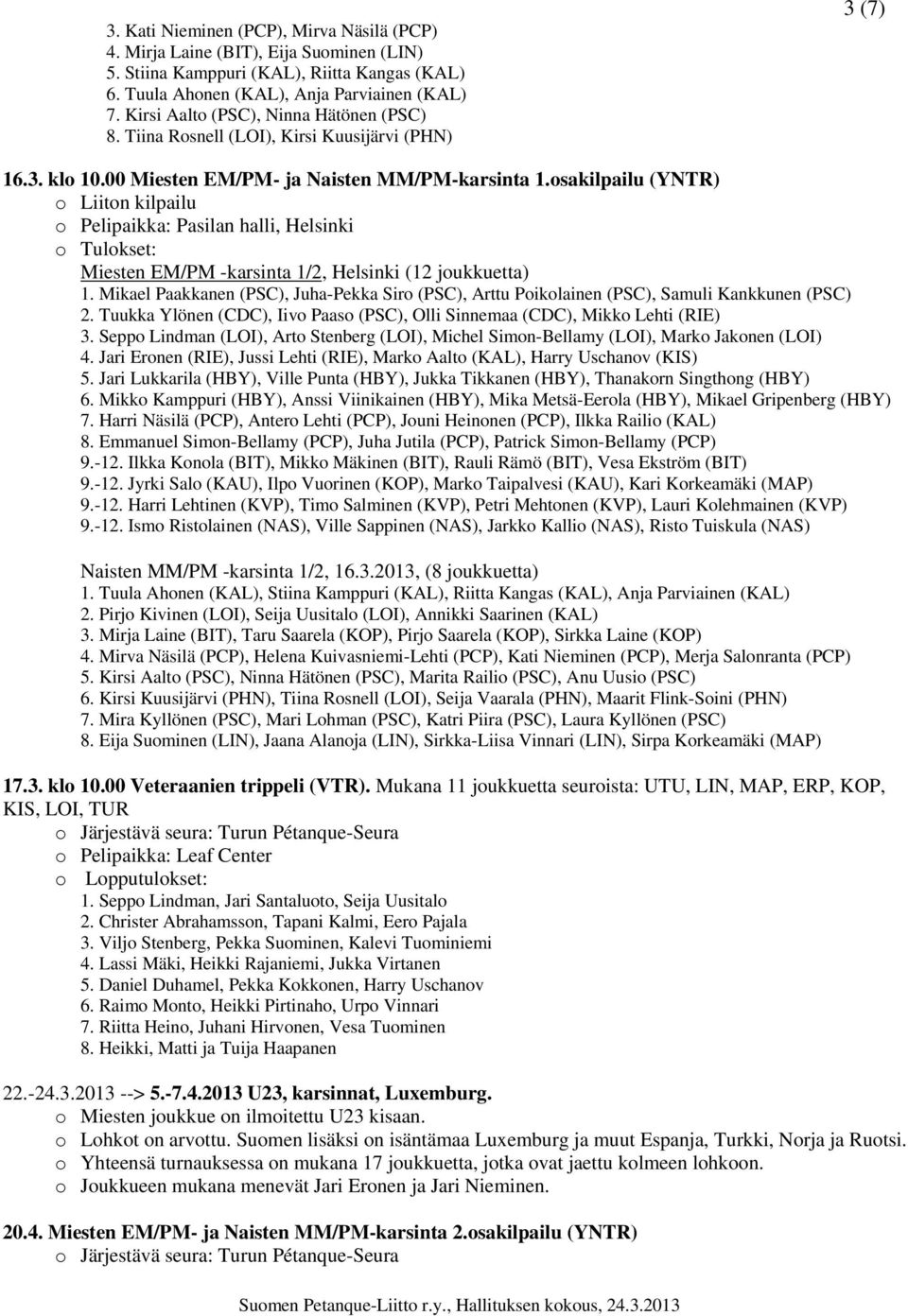 osakilpailu (YNTR) o Liiton kilpailu o Pelipaikka: Pasilan halli, Helsinki o Tulokset: Miesten EM/PM -karsinta 1/2, Helsinki (12 joukkuetta) 1.