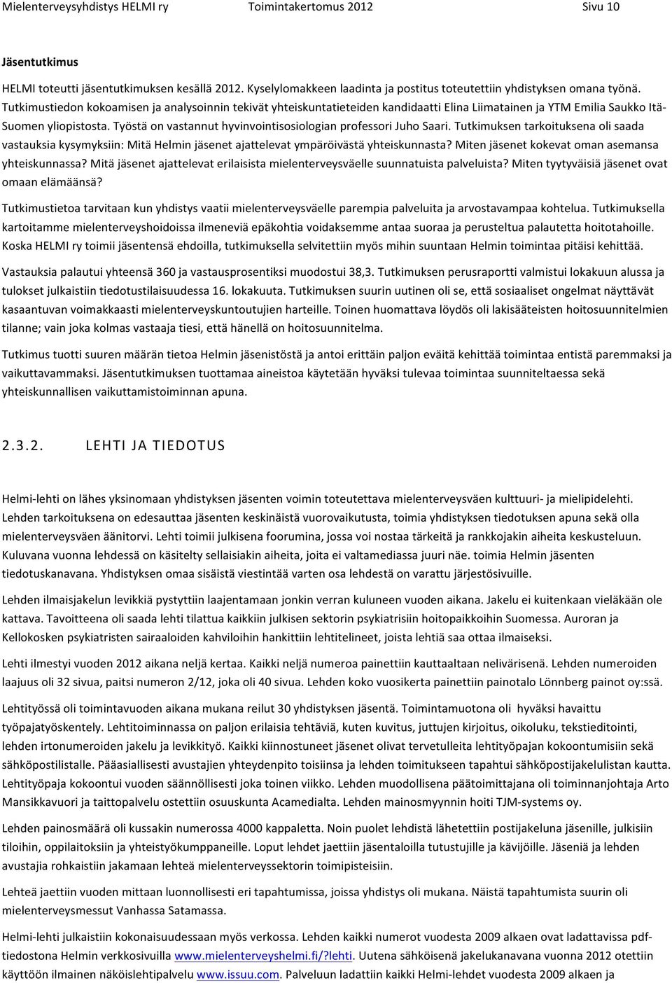 Työstä on vastannut hyvinvointisosiologian professori Juho Saari. Tutkimuksen tarkoituksena oli saada vastauksia kysymyksiin: Mitä Helmin jäsenet ajattelevat ympäröivästä yhteiskunnasta?