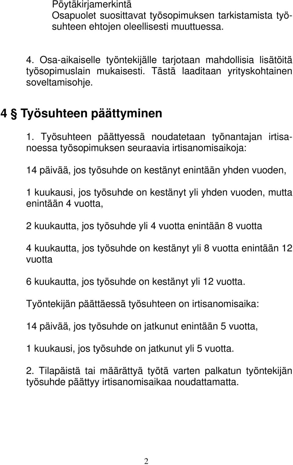 Työsuhteen päättyessä noudatetaan työnantajan irtisanoessa työsopimuksen seuraavia irtisanomisaikoja: 14 päivää, jos työsuhde on kestänyt enintään yhden vuoden, 1 kuukausi, jos työsuhde on kestänyt