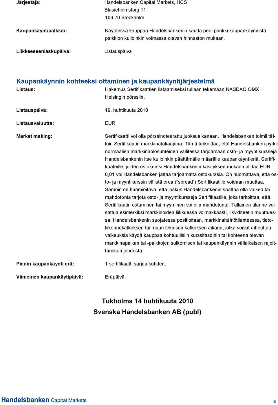 Listauspäivä Kaupankäynnin kohteeksi ottaminen ja kaupankäyntijärjestelmä Listaus: Hakemus Sertifikaattien listaamiseksi tullaan tekemään NASDAQ OMX Helsingin pörssiin. Listauspäivä: 19.