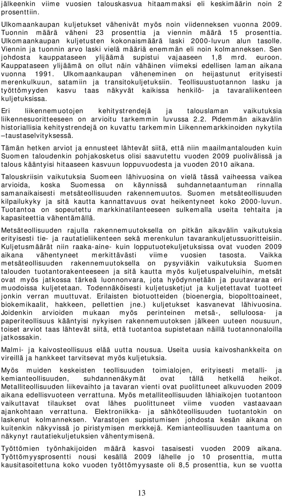 Viennin ja tuonnin arvo laski vielä määriä enemmän eli noin kolmanneksen. Sen johdosta kauppataseen ylijäämä supistui vajaaseen 1,8 mrd. euroon.