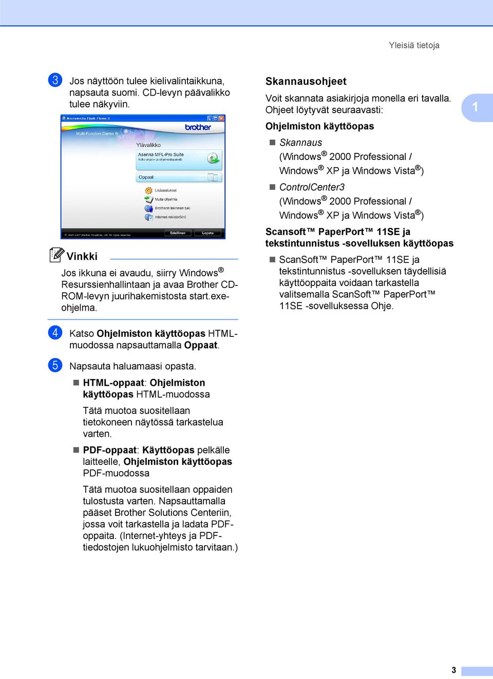 Ohjeet löytyvät seuraavasti: Ohjelmiston käyttöopas Skannaus (Windows 2000 Professional / Windows XP ja Windows Vista ) ControlCenter3 (Windows 2000 Professional / Windows XP ja Windows Vista )