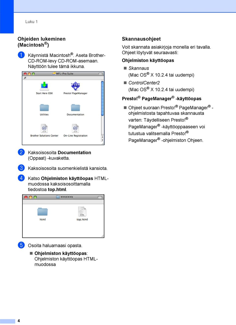 PageManager - ohjelmistosta tapahtuvaa skannausta varten: Täydelliseen Presto! PageManager -käyttöoppaaseen voi tutustua valitsemalla Presto! PageManager -ohjelmiston Ohjeen.