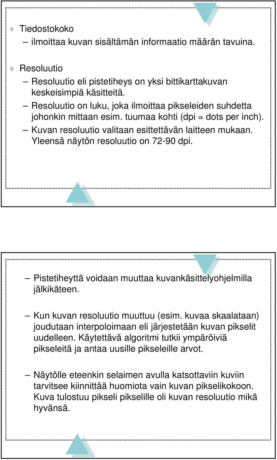 Yleensä näytön resoluutio on 72-90 dpi. Pistetiheyttä voidaan muuttaa kuvankäsittelyohjelmilla jälkikäteen. Kun kuvan resoluutio muuttuu (esim.