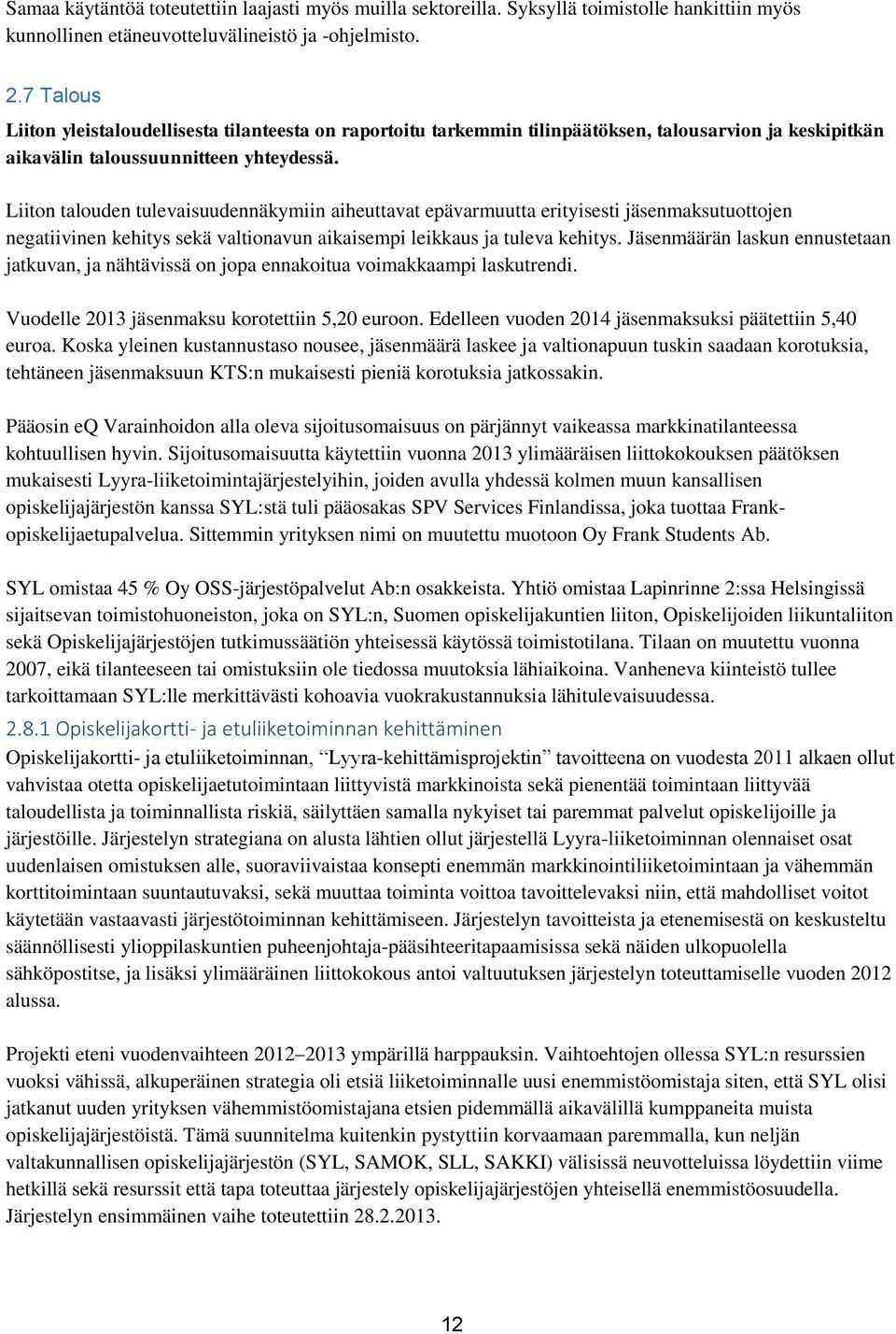 Liiton talouden tulevaisuudennäkymiin aiheuttavat epävarmuutta erityisesti jäsenmaksutuottojen negatiivinen kehitys sekä valtionavun aikaisempi leikkaus ja tuleva kehitys.