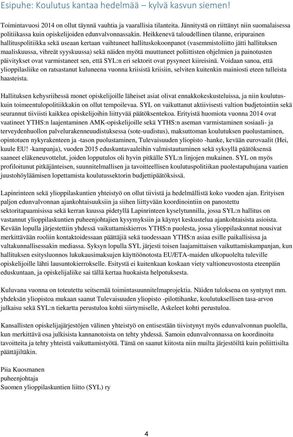 Heikkenevä taloudellinen tilanne, eripurainen hallituspolitiikka sekä useaan kertaan vaihtuneet hallituskokoonpanot (vasemmistoliitto jätti hallituksen maaliskuussa, vihreät syyskuussa) sekä näiden