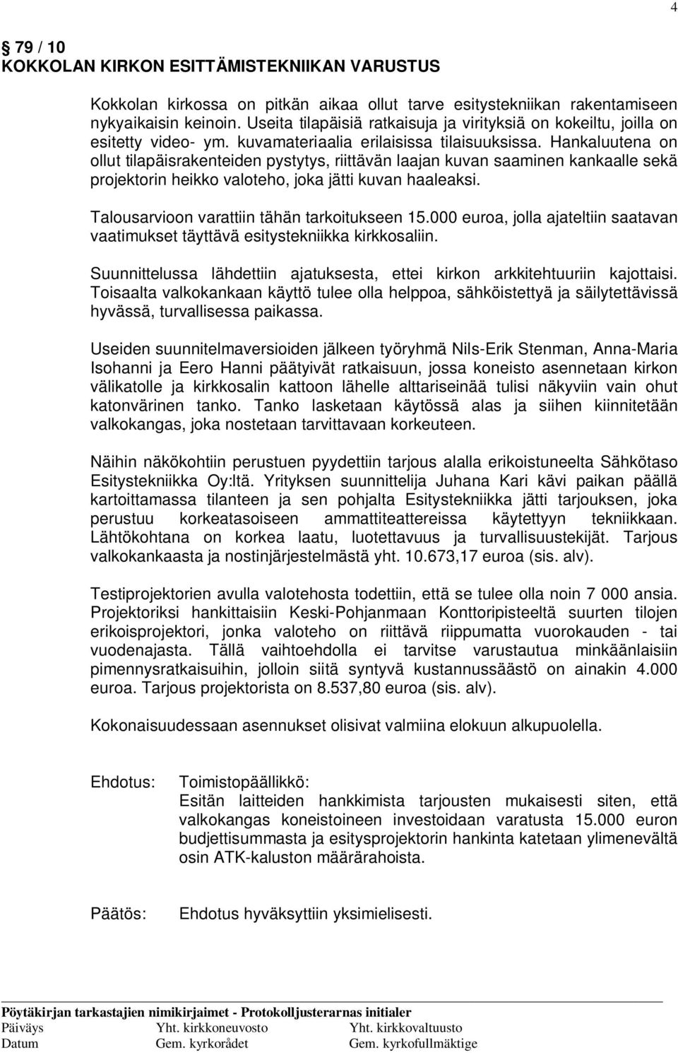 Hankaluutena on ollut tilapäisrakenteiden pystytys, riittävän laajan kuvan saaminen kankaalle sekä projektorin heikko valoteho, joka jätti kuvan haaleaksi.