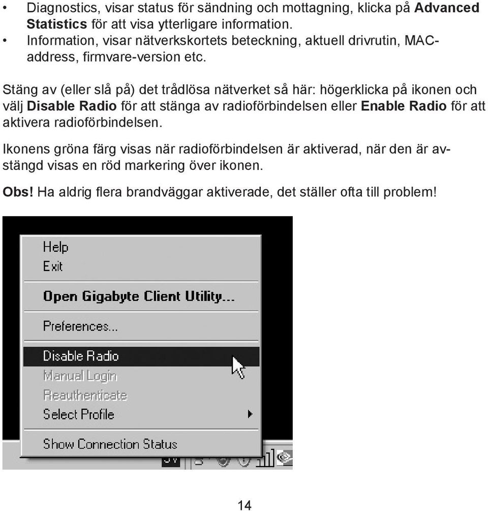 Stäng av (eller slå på) det trådlösa nätverket så här: högerklicka på ikonen och välj Disable Radio för att stänga av radioförbindelsen eller Enable
