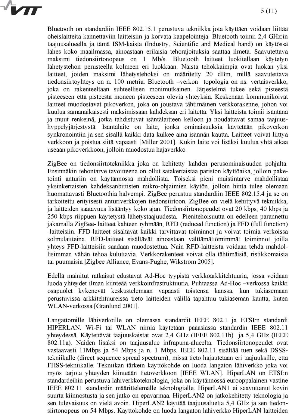 Saavutettava maksimi tiedonsiirtonopeus on 1 Mb/s. Bluetooth laitteet luokitellaan käytetyn lähetystehon perusteella kolmeen eri luokkaan.