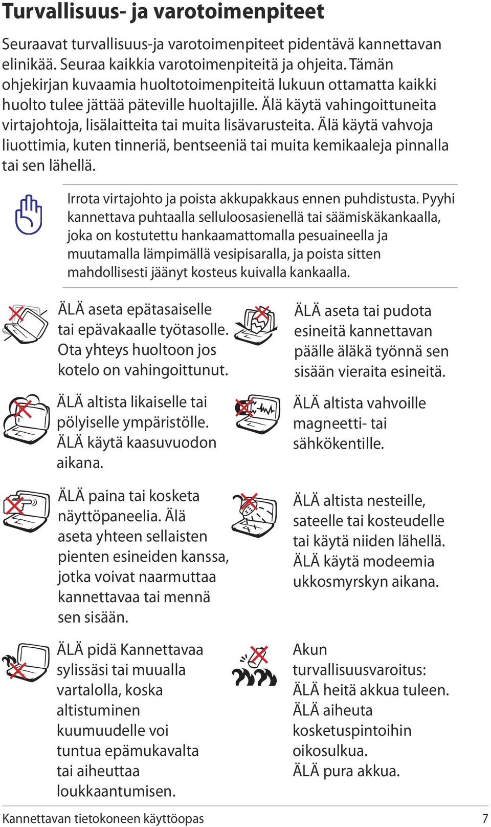 Älä käytä vahvoja liuottimia, kuten tinneriä, bentseeniä tai muita kemikaaleja pinnalla tai sen lähellä. Irrota virtajohto ja poista akkupakkaus ennen puhdistusta.