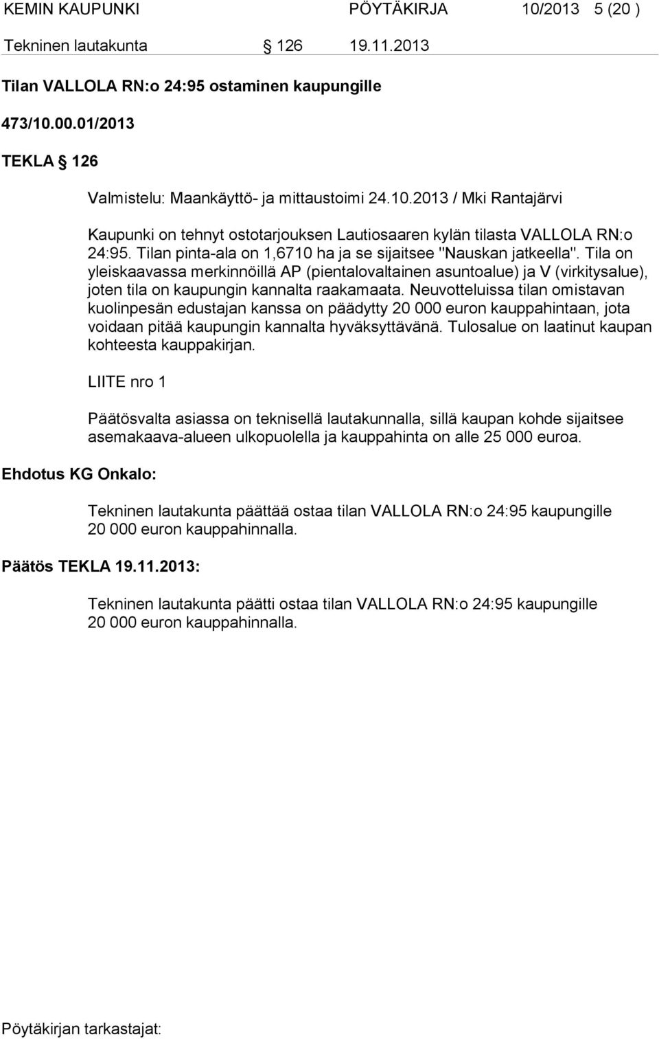 Neuvotteluissa tilan omistavan kuolinpesän edustajan kanssa on päädytty 20 000 euron kauppahintaan, jota voidaan pitää kaupungin kannalta hyväksyttävänä.