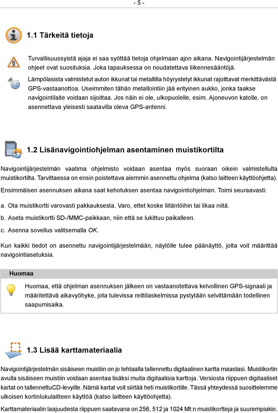 Useimmiten tähän metallointiin jää erityinen aukko, jonka taakse navigointilaite voidaan sijoittaa. Jos näin ei ole, ulkopuolelle, esim.