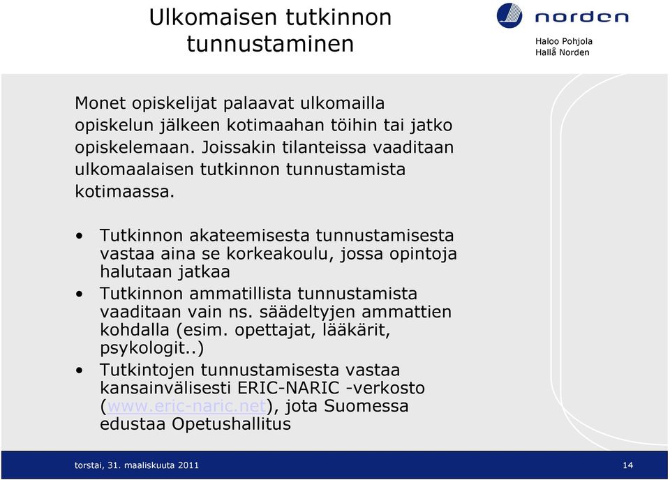 Tutkinnon akateemisesta tunnustamisesta vastaa aina se korkeakoulu, jossa opintoja halutaan jatkaa Tutkinnon ammatillista tunnustamista vaaditaan vain