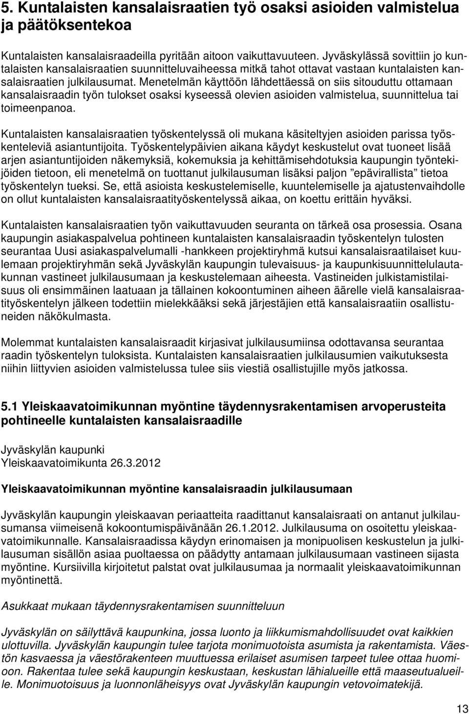 Menetelmän käyttöön lähdettäessä on siis sitouduttu ottamaan kansalaisraadin työn tulokset osaksi kyseessä olevien asioiden valmistelua, suunnittelua tai toimeenpanoa.