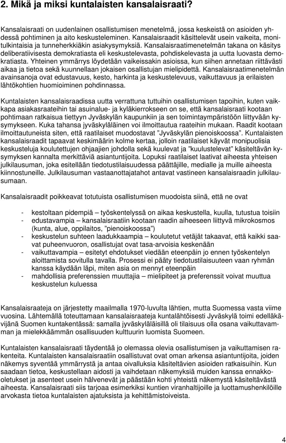 Kansalaisraatimenetelmän takana on käsitys deliberatiivisesta demokratiasta eli keskustelevasta, pohdiskelevasta ja uutta luovasta demokratiasta.