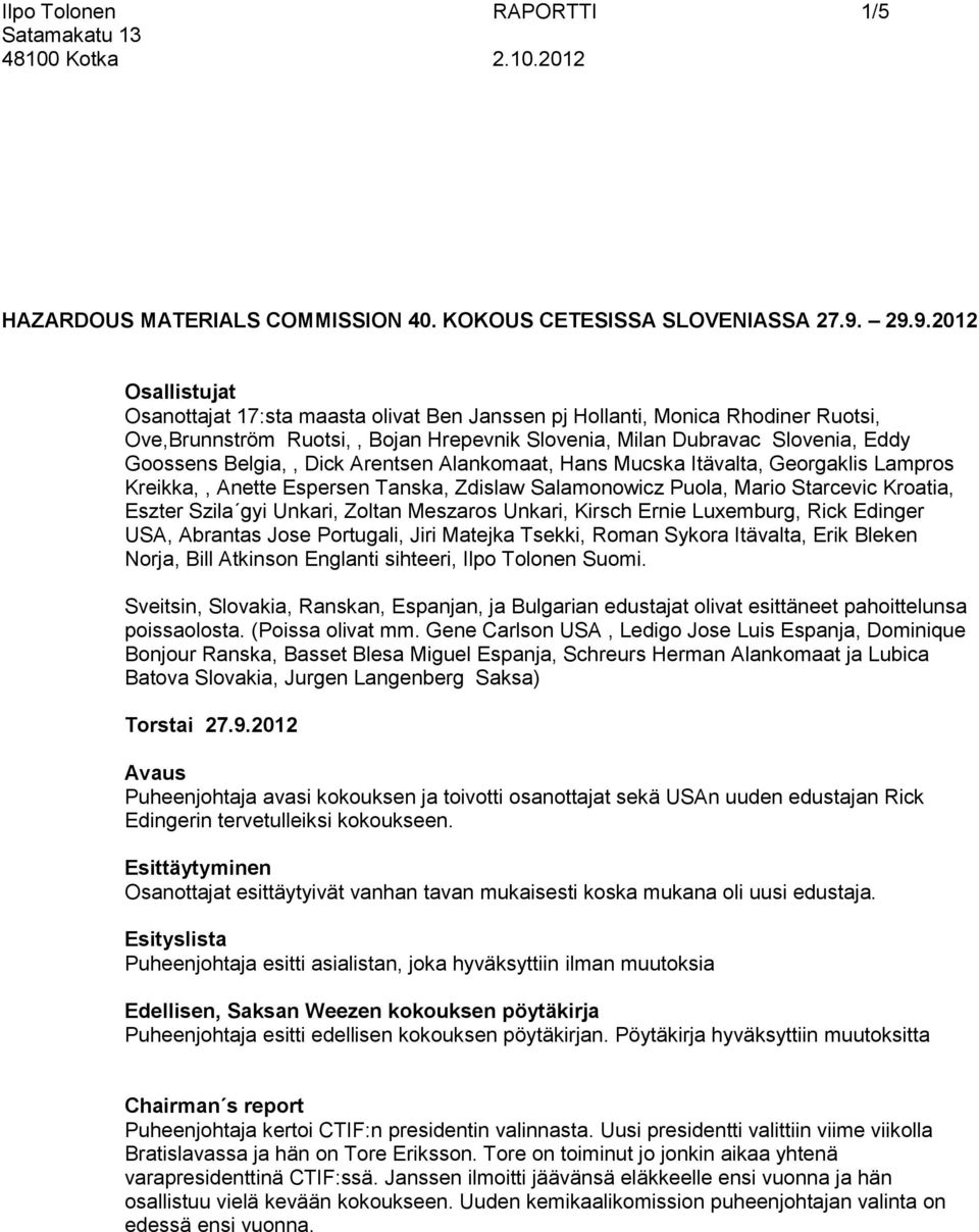 Belgia,, Dick Arentsen Alankomaat, Hans Mucska Itävalta, Georgaklis Lampros Kreikka,, Anette Espersen Tanska, Zdislaw Salamonowicz Puola, Mario Starcevic Kroatia, Eszter Szila gyi Unkari, Zoltan