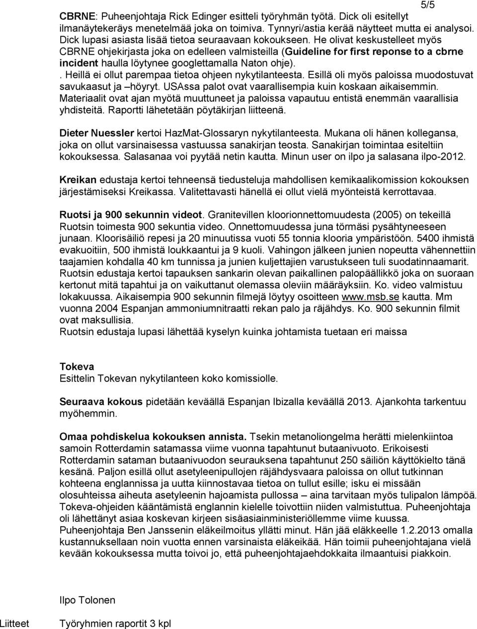 He olivat keskustelleet myös CBRNE ohjekirjasta joka on edelleen valmisteilla (Guideline for first reponse to a cbrne incident haulla löytynee googlettamalla Naton ohje).