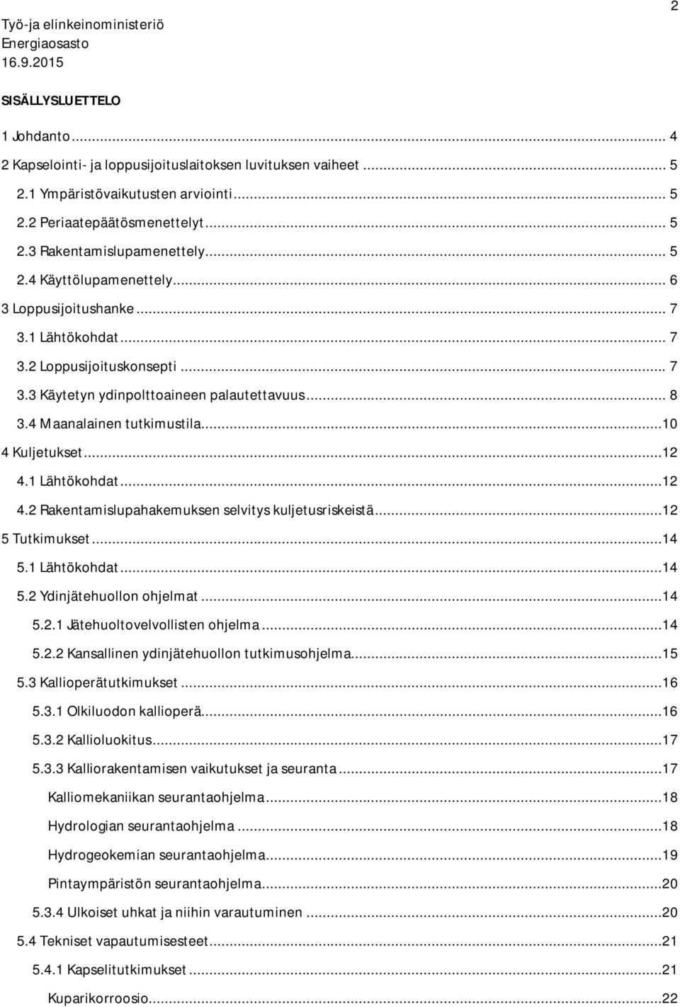 ..10 4 Kuljetukset...12 4.1 Lähtökohdat...12 4.2 Rakentamislupahakemuksen selvitys kuljetusriskeistä...12 5 Tutkimukset...14 5.1 Lähtökohdat...14 5.2 Ydinjätehuollon ohjelmat...14 5.2.1 Jätehuoltovelvollisten ohjelma.