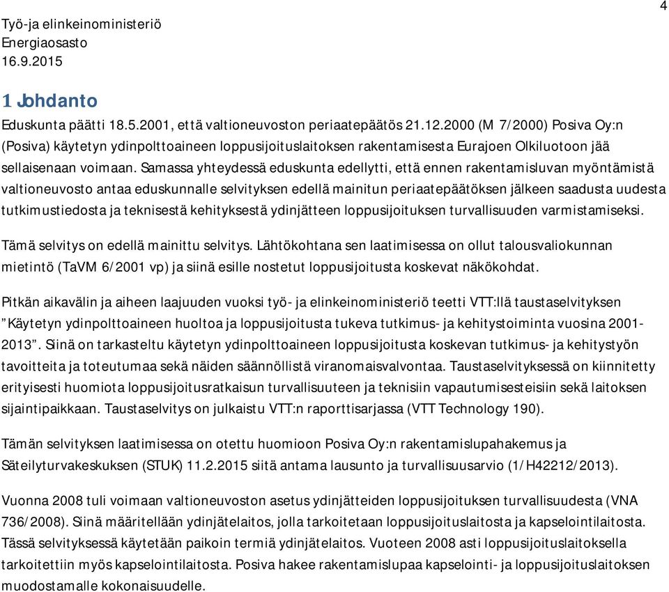 Samassa yhteydessä eduskunta edellytti, että ennen rakentamisluvan myöntämistä valtioneuvosto antaa eduskunnalle selvityksen edellä mainitun periaatepäätöksen jälkeen saadusta uudesta