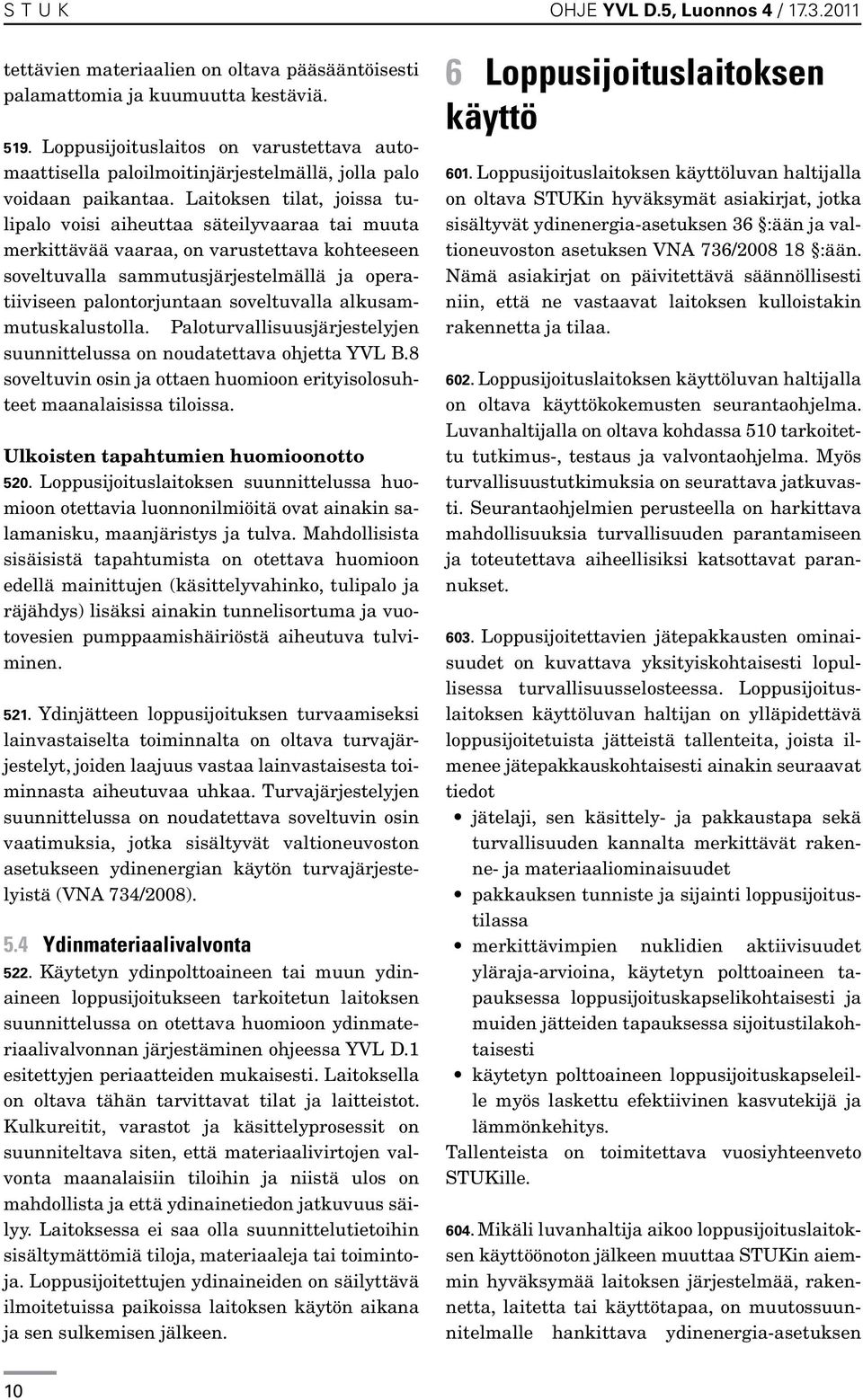 Laitoksen tilat, joissa tulipalo voisi aiheuttaa säteilyvaaraa tai muuta merkittävää vaaraa, on varustettava kohteeseen soveltuvalla sammutusjärjestelmällä ja operatiiviseen palontorjuntaan