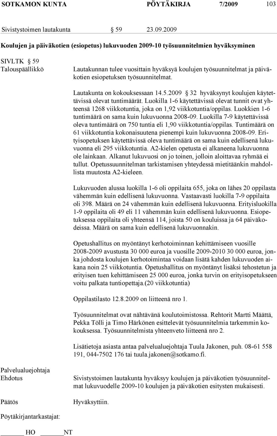 2009 Koulujen ja päiväkotien (esiopetus) lukuvuoden 2009-10 työsuunnitelmien hyväksyminen SIVLTK 59 Talouspäällikkö Lautakunnan tulee vuosittain hyväksyä koulujen työsuunnitelmat ja päiväkotien
