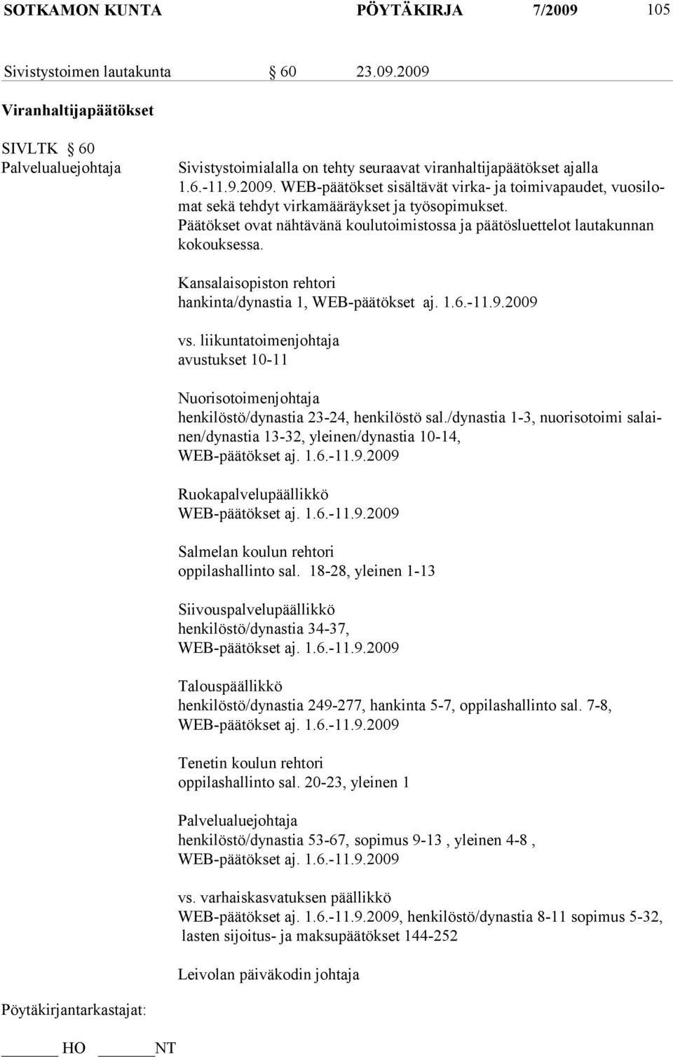 Päätökset ovat nähtä vänä koulutoimis tossa ja pää tös luet telot lautakunnan kokouksessa. Kansalaisopiston rehtori hankinta/dynastia 1, WEB-päätökset aj. 1.6.-11.9.2009 vs.