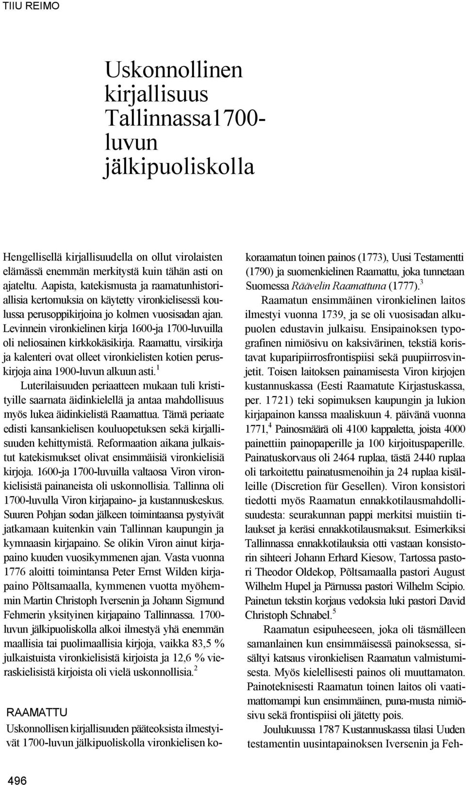 Levinnein vironkielinen kirja 1600-ja 1700-luvuilla oli neliosainen kirkkokäsikirja. Raamattu, virsikirja ja kalenteri ovat olleet vironkielisten kotien peruskirjoja aina 1900-luvun alkuun asti.