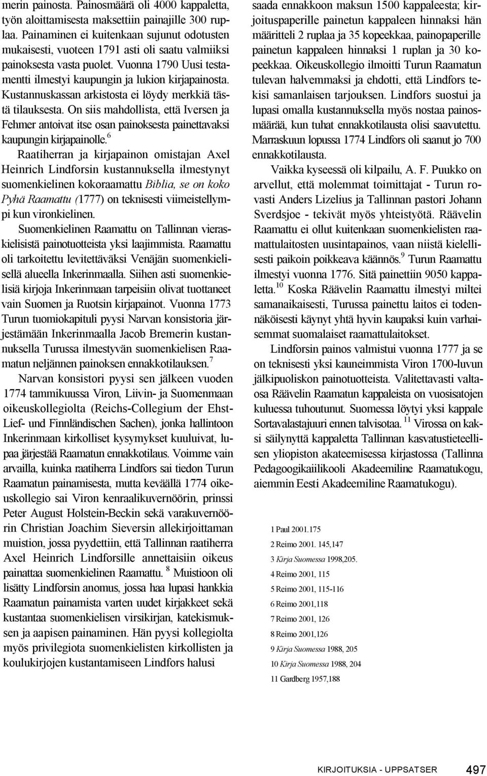 Kustannuskassan arkistosta ei löydy merkkiä tästä tilauksesta. On siis mahdollista, että Iversen ja Fehmer antoivat itse osan painoksesta painettavaksi kaupungin kirjapainolle.