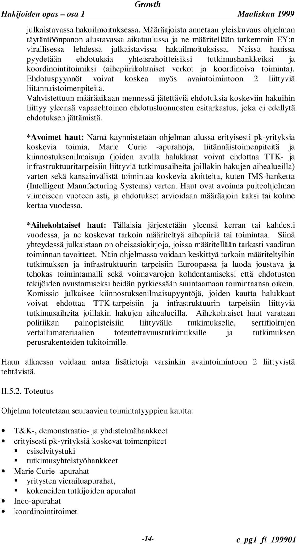 Näissä hauissa pyydetään ehdotuksia yhteisrahoitteisiksi tutkimushankkeiksi ja koordinointitoimiksi (aihepiirikohtaiset verkot ja koordinoiva toiminta).