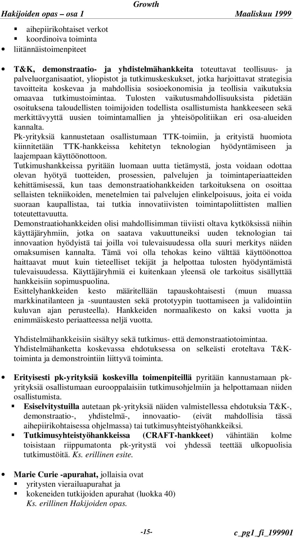 Tulosten vaikutusmahdollisuuksista pidetään osoituksena taloudellisten toimijoiden todellista osallistumista hankkeeseen sekä merkittävyyttä uusien toimintamallien ja yhteisöpolitiikan eri