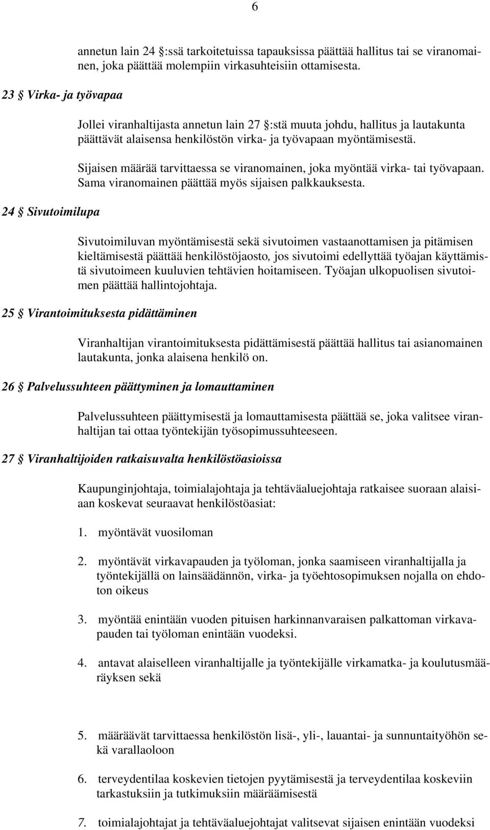 Sijaisen määrää tarvittaessa se viranomainen, joka myöntää virka- tai työvapaan. Sama viranomainen päättää myös sijaisen palkkauksesta.