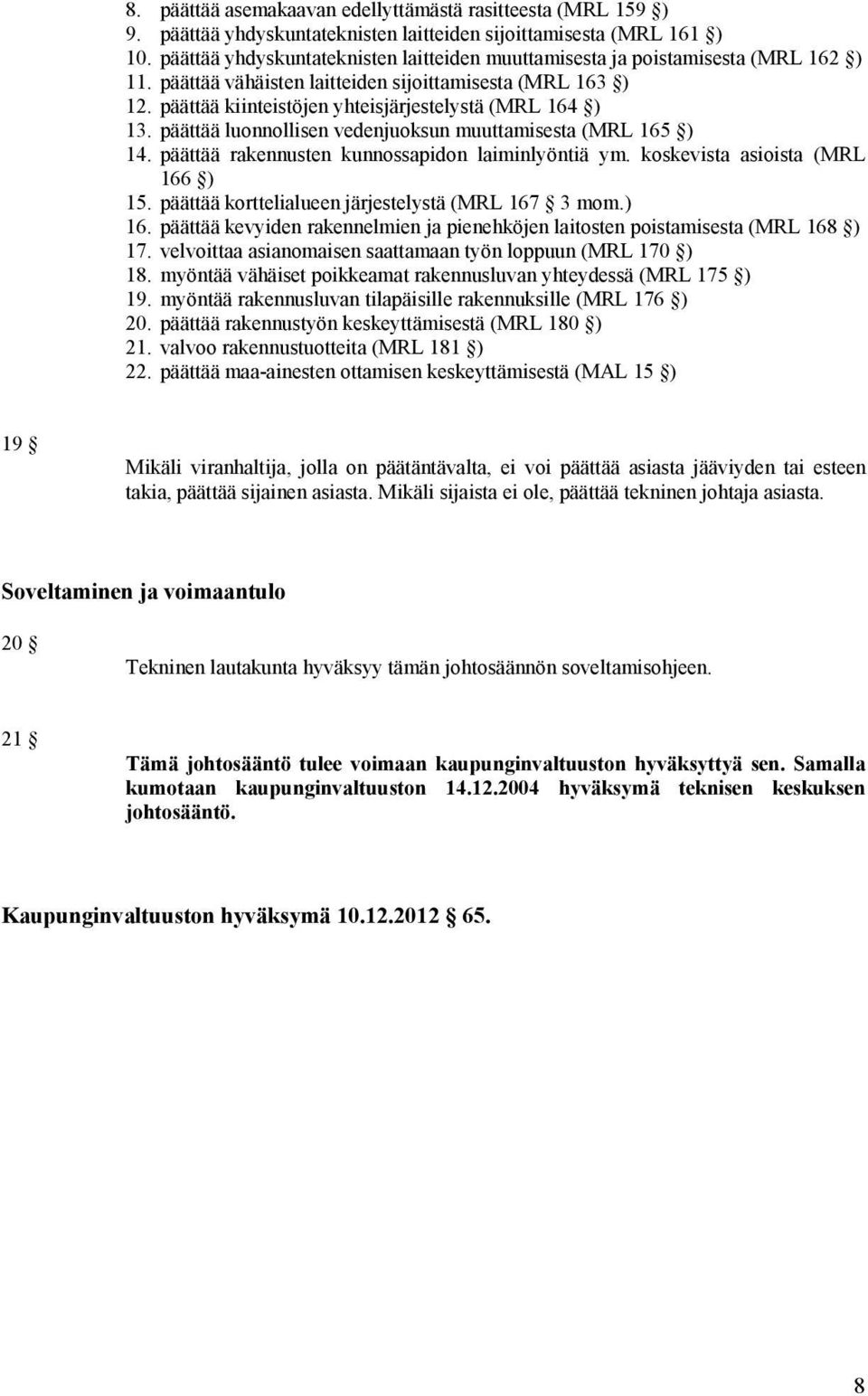 päättää kiinteistöjen yhteisjärjestelystä (MRL 164 ) 13. päättää luonnollisen vedenjuoksun muuttamisesta (MRL 165 ) 14. päättää rakennusten kunnossapidon laiminlyöntiä ym.