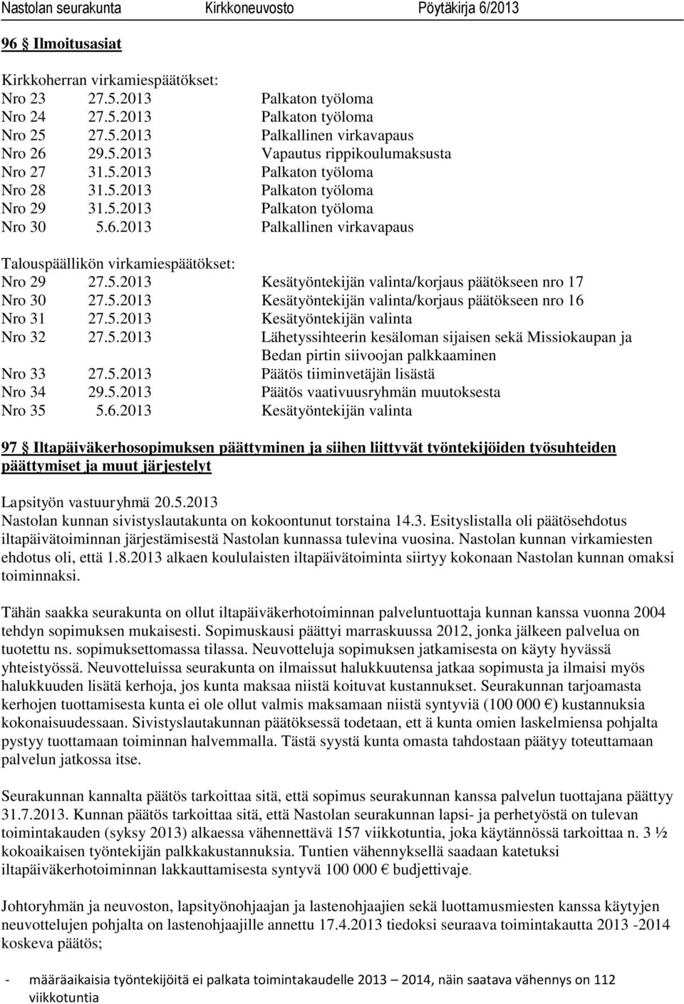 5.2013 Kesätyöntekijän valinta/korjaus päätökseen nro 16 Nro 31 27.5.2013 Kesätyöntekijän valinta Nro 32 27.5.2013 Lähetyssihteerin kesäloman sijaisen sekä Missiokaupan ja Bedan pirtin siivoojan palkkaaminen Nro 33 27.