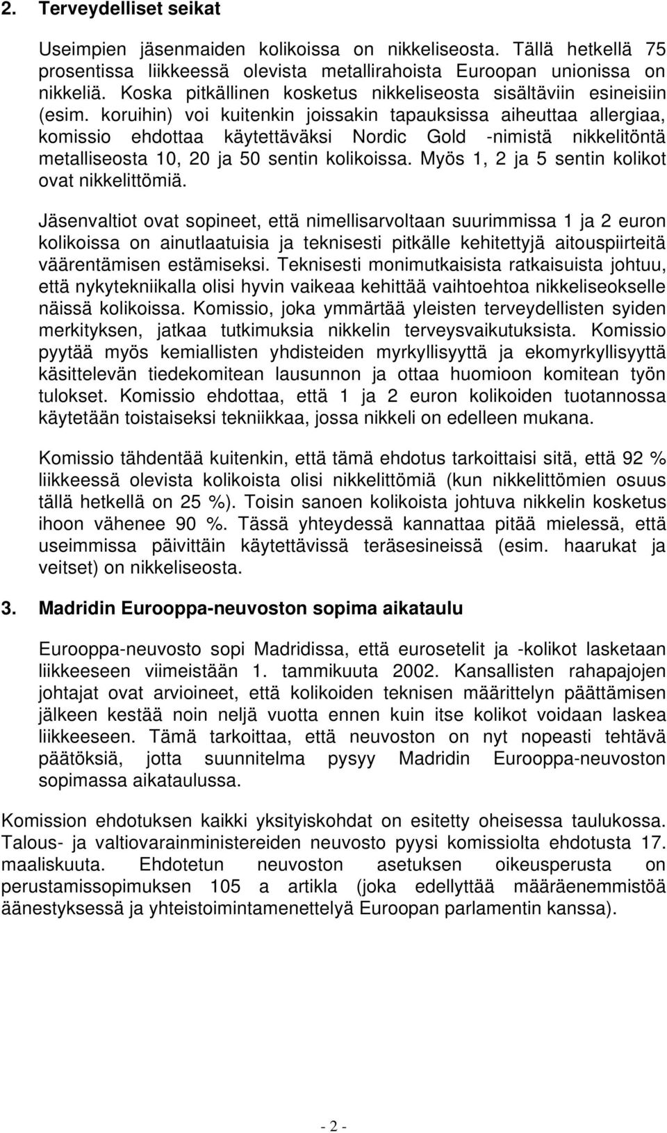 koruihin) voi kuitenkin joissakin tapauksissa aiheuttaa allergiaa, komissio ehdottaa käytettäväksi Nordic Gold -nimistä nikkelitöntä metalliseosta 10, 20 ja 50 sentin kolikoissa.