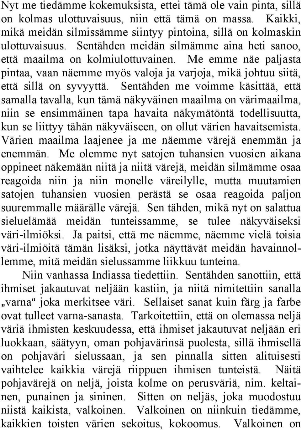 Sentähden me voimme käsittää, että samalla tavalla, kun tämä näkyväinen maailma on värimaailma, niin se ensimmäinen tapa havaita näkymätöntä todellisuutta, kun se liittyy tähän näkyväiseen, on ollut