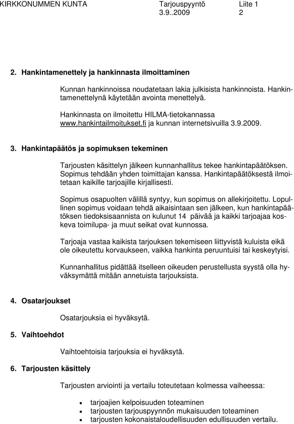 9.2009. 3. Hankintapäätös ja sopimuksen tekeminen Tarjousten käsittelyn jälkeen kunnanhallitus tekee hankintapäätöksen. Sopimus tehdään yhden toimittajan kanssa.