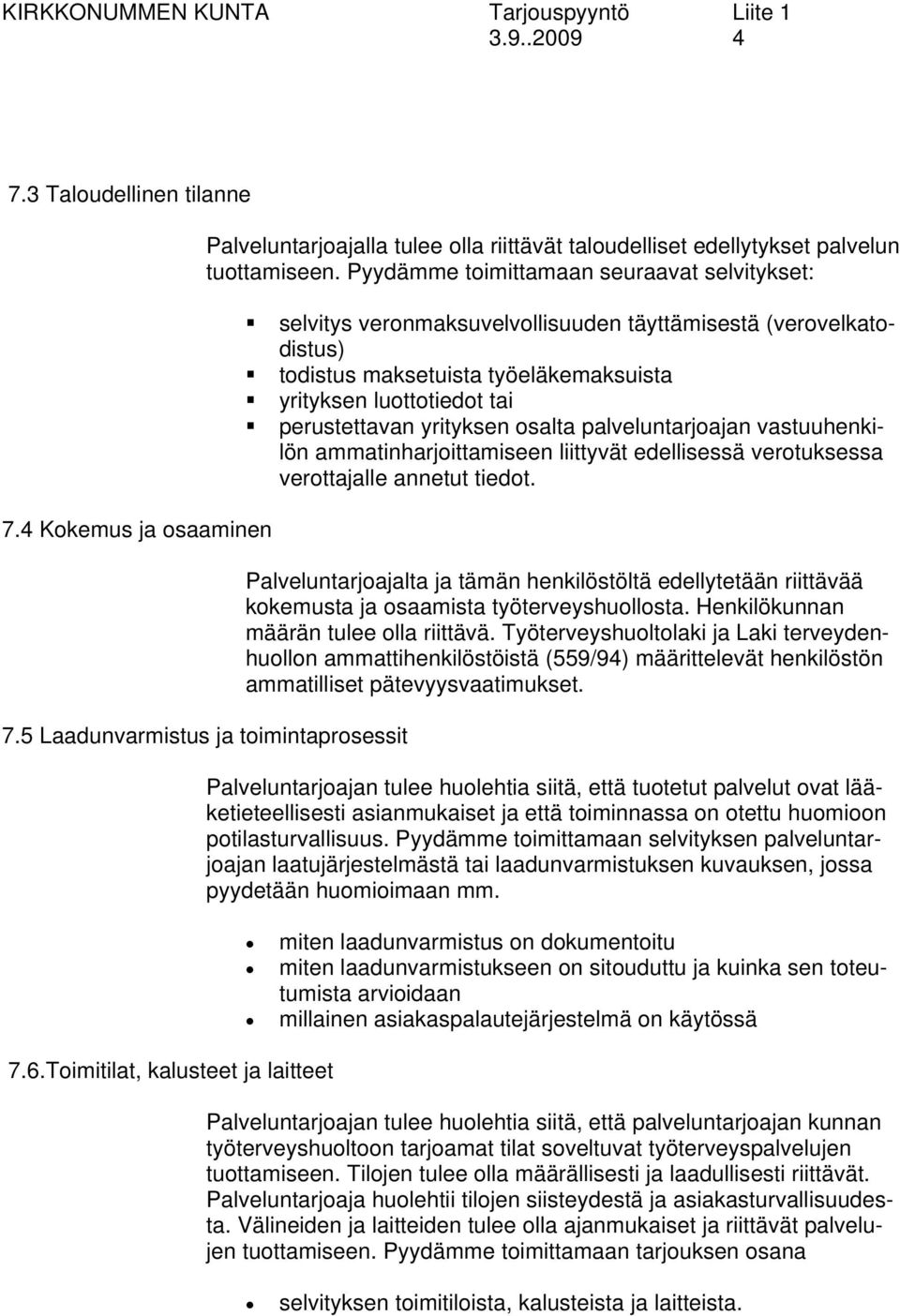 Toimitilat, kalusteet ja laitteet selvitys veronmaksuvelvollisuuden täyttämisestä (verovelkatodistus) todistus maksetuista työeläkemaksuista yrityksen luottotiedot tai perustettavan yrityksen osalta