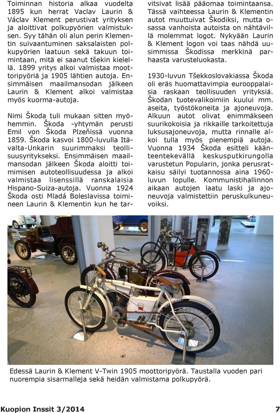 1899 yritys alkoi valmistaa moottoripyöriä ja 1905 lähtien autoja. Ensimmäisen maailmansodan jälkeen Laurin & Klement alkoi valmistaa myös kuorma-autoja. Nimi Škoda tuli mukaan sitten myöhemmin.