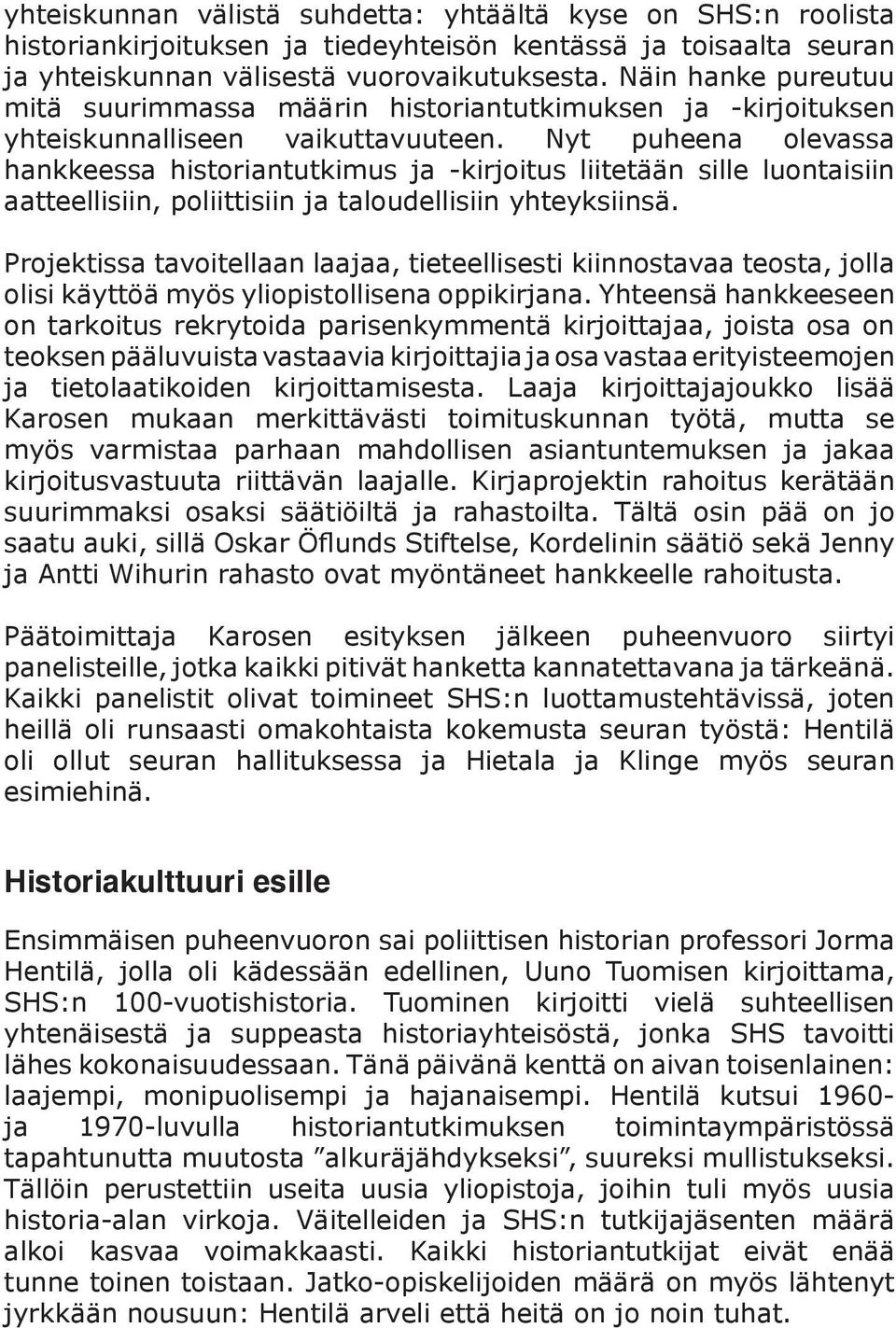 Nyt puheena olevassa hankkeessa historiantutkimus ja -kirjoitus liitetään sille luontaisiin aatteellisiin, poliittisiin ja taloudellisiin yhteyksiinsä.