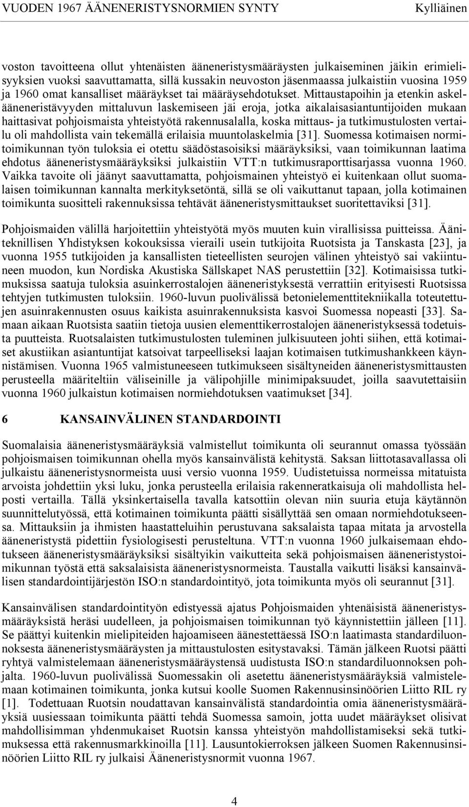 Mittaustapoihin ja etenkin askelääneneristävyyden mittaluvun laskemiseen jäi eroja, jotka aikalaisasiantuntijoiden mukaan haittasivat pohjoismaista yhteistyötä rakennusalalla, koska mittaus- ja