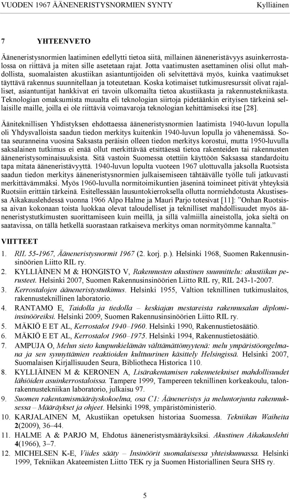 Koska kotimaiset tutkimusresurssit olivat rajalliset, asiantuntijat hankkivat eri tavoin ulkomailta tietoa akustiikasta ja rakennustekniikasta.