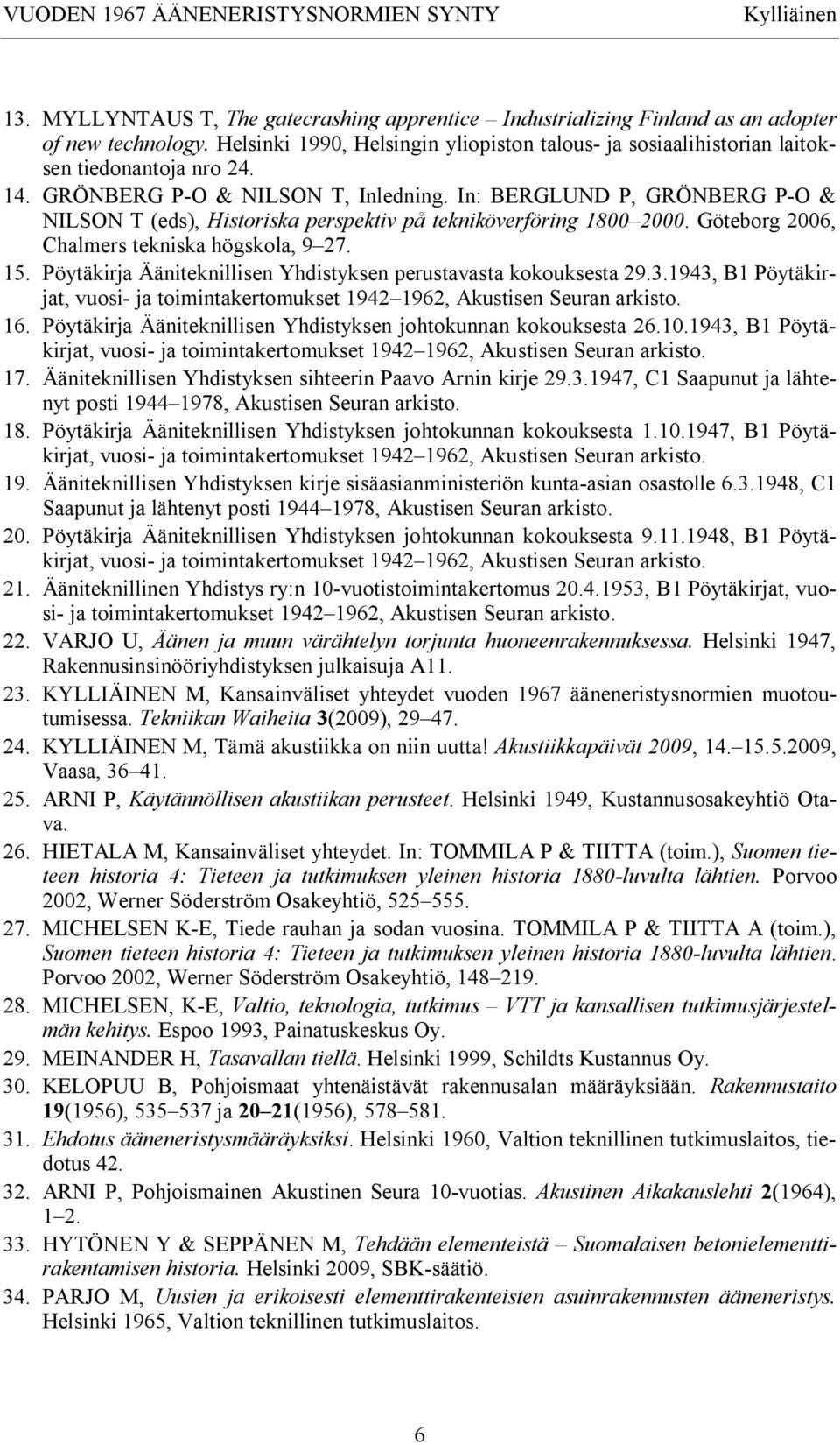 Pöytäkirja Ääniteknillisen Yhdistyksen perustavasta kokouksesta 29.3.1943, B1 Pöytäkirjat, 16. Pöytäkirja Ääniteknillisen Yhdistyksen johtokunnan kokouksesta 26.10.1943, B1 Pöytäkirjat, 17.