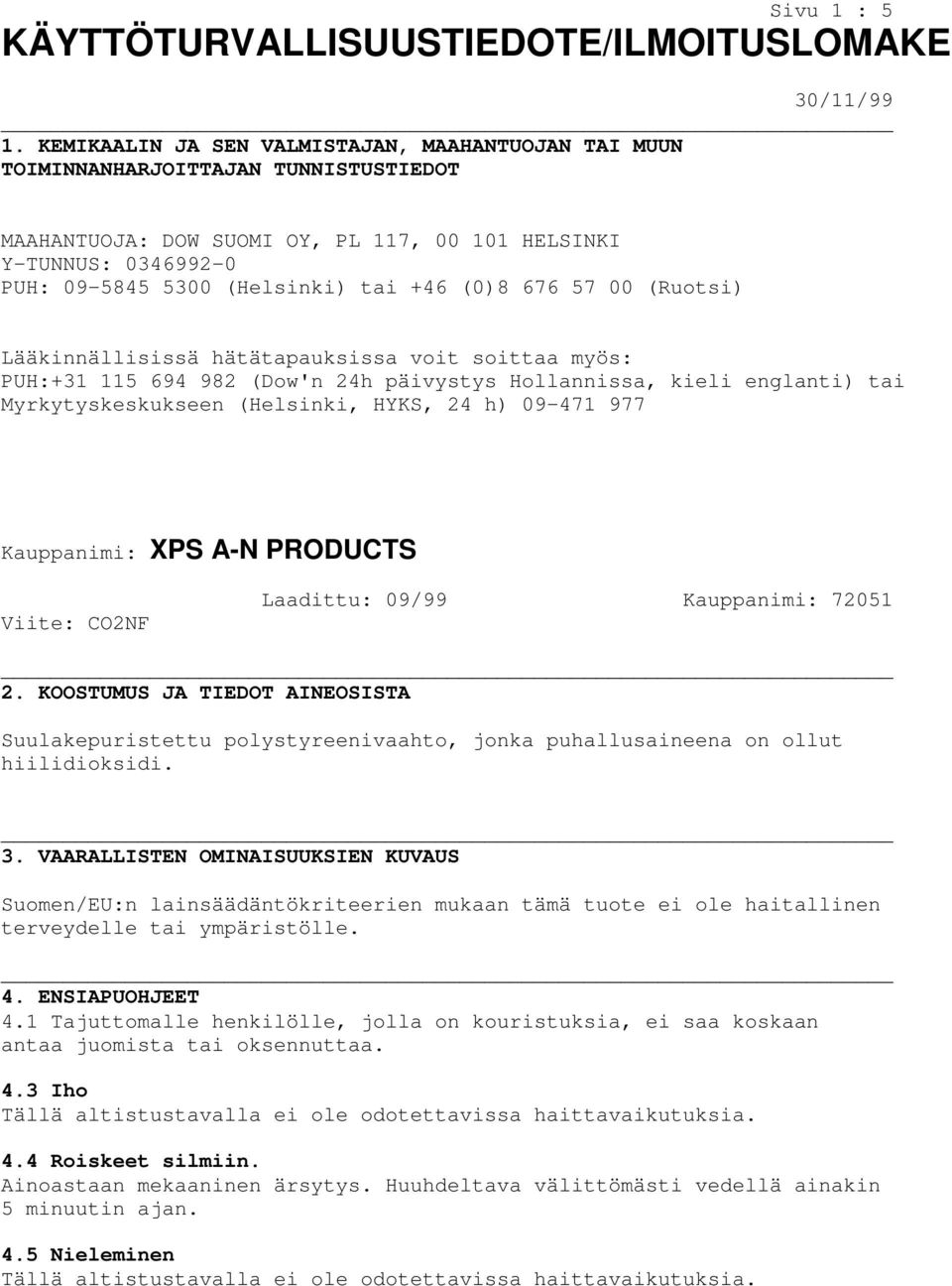 (0)8 676 57 00 (Ruotsi) Lääkinnällisissä hätätapauksissa voit soittaa myös: PUH:+31 115 694 982 (Dow'n 24h päivystys Hollannissa, kieli englanti) tai Myrkytyskeskukseen (Helsinki, HYKS, 24 h) 09-471