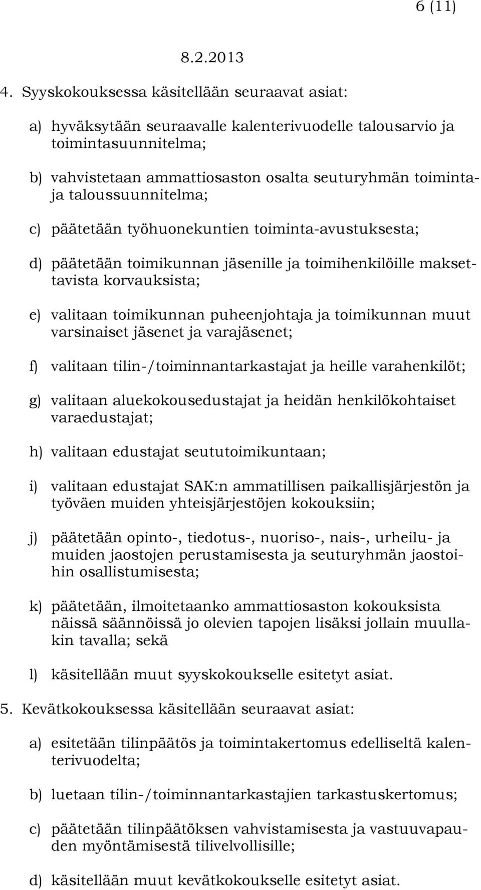 taloussuunnitelma; c) päätetään työhuonekuntien toiminta-avustuksesta; d) päätetään toimikunnan jäsenille ja toimihenkilöille maksettavista korvauksista; e) valitaan toimikunnan puheenjohtaja ja