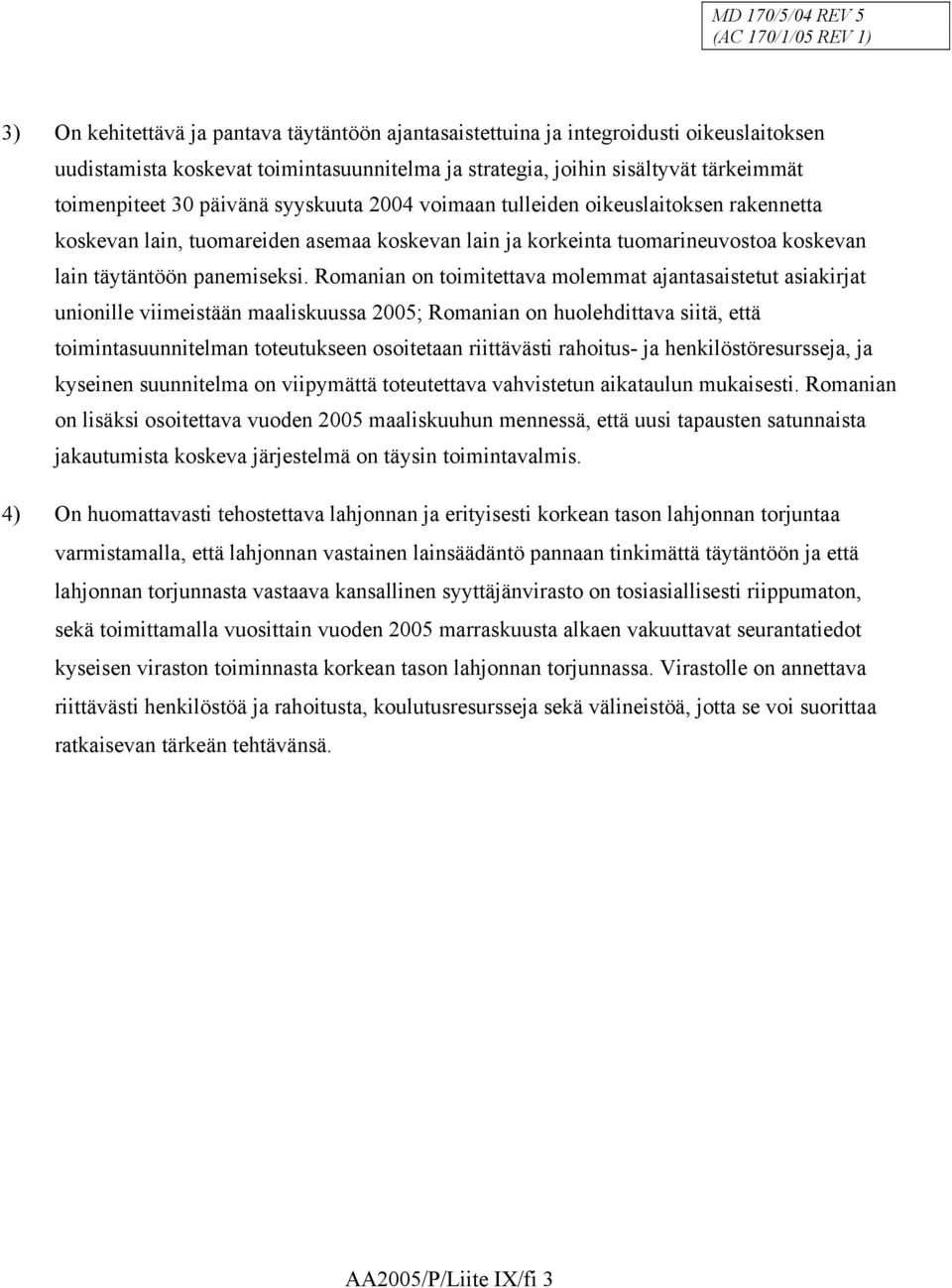 Romanian on toimitettava molemmat ajantasaistetut asiakirjat unionille viimeistään maaliskuussa 2005; Romanian on huolehdittava siitä, että toimintasuunnitelman toteutukseen osoitetaan riittävästi