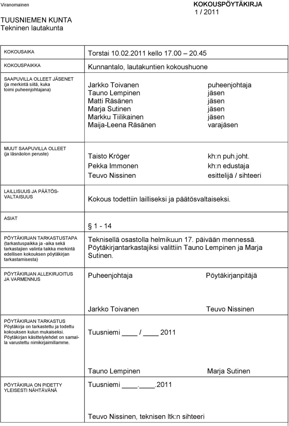 Tiilikainen Maija-Leena Räsänen puheenjohtaja jäsen jäsen jäsen jäsen varajäsen MUUT SAAPUVILLA OLLEET (ja läsnäolon peruste) Taisto Kröger Pekka Immonen Teuvo Nissinen kh:n puh.joht. kh:n edustaja esittelijä / sihteeri LAILLISUUS JA PÄÄTÖS- VALTAISUUS Kokous todettiin lailliseksi ja päätösvaltaiseksi.