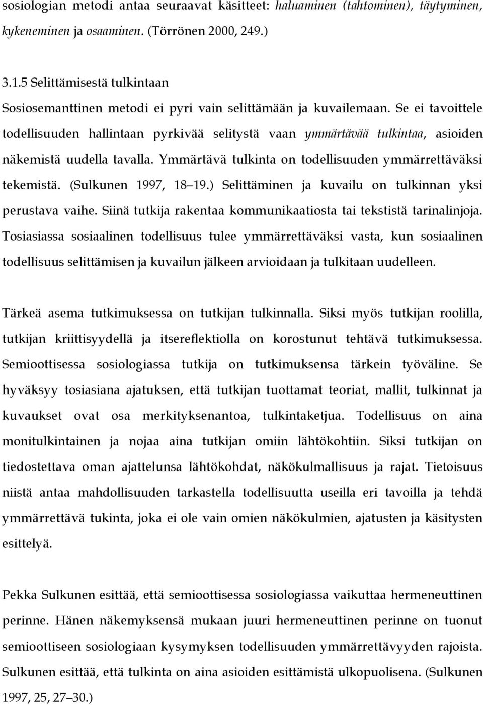 Se ei tavoittele todellisuuden hallintaan pyrkivää selitystä vaan ymmärtävää tulkintaa, asioiden näkemistä uudella tavalla. Ymmärtävä tulkinta on todellisuuden ymmärrettäväksi tekemistä.