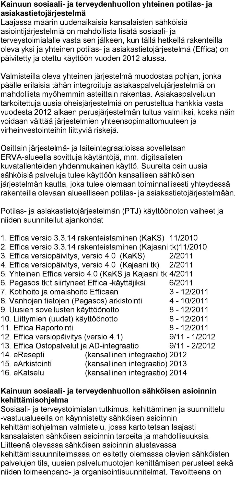 Valmisteilla oleva yhteinen järjestelmä muodostaa pohjan, jonka päälle erilaisia tähän integroituja asiakaspalvelujärjestelmiä on mahdollista myöhemmin asteittain rakentaa.