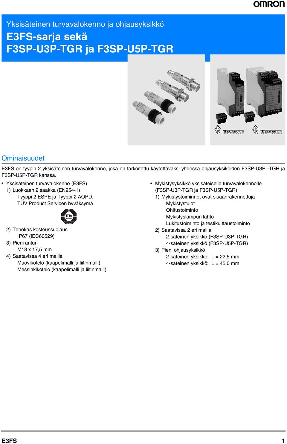 TÜV Product Servicen hyväksymä ) Tehokas kosteussuojaus IP67 (IEC6059) ) Pieni anturi M8 x 7,5 mm ) Saatavissa eri mallia Muovikotelo (kaapelimalli ja liitinmalli) Messinkikotelo (kaapelimalli ja